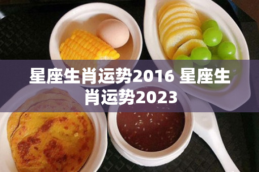 星座生肖运势2016 星座生肖运势2023