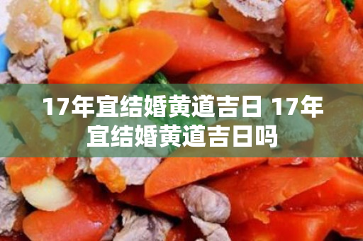 17年宜结婚黄道吉日 17年宜结婚黄道吉日吗