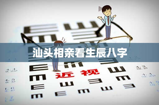 汕头相亲看生辰八字