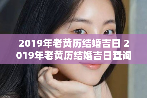 2019年老黄历结婚吉日 2019年老黄历结婚吉日查询