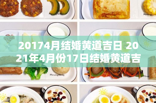 20174月结婚黄道吉日 2021年4月份17日结婚黄道吉日