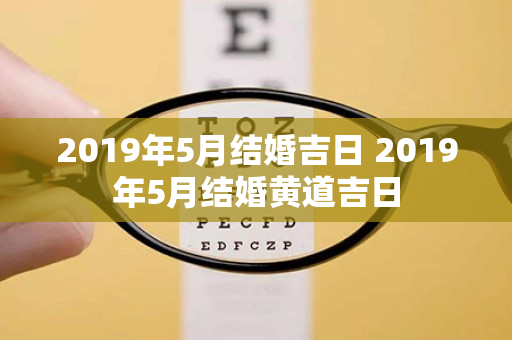 2019年5月结婚吉日 2019年5月结婚黄道吉日