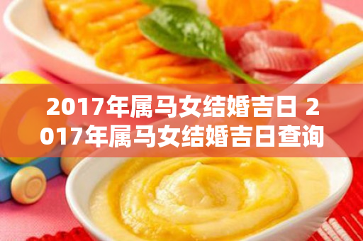 2017年属马女结婚吉日 2017年属马女结婚吉日查询