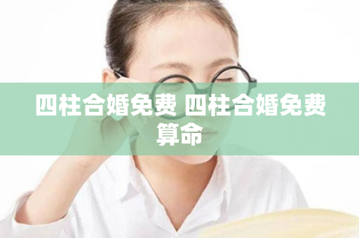 四柱合婚免费 四柱合婚免费算命