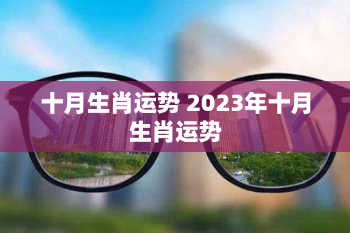 十月生肖运势 2023年十月生肖运势
