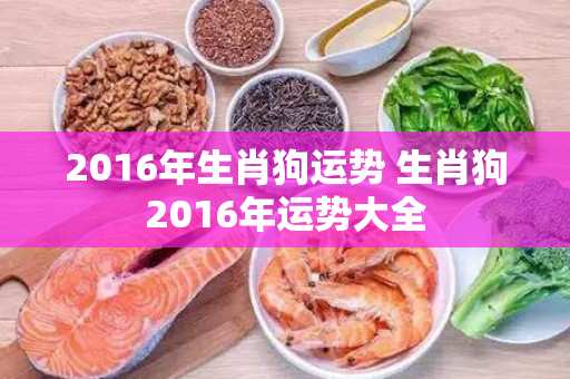 2016年生肖狗运势 生肖狗2016年运势大全
