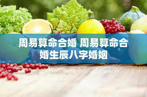 周易算命合婚 周易算命合婚生辰八字婚姻