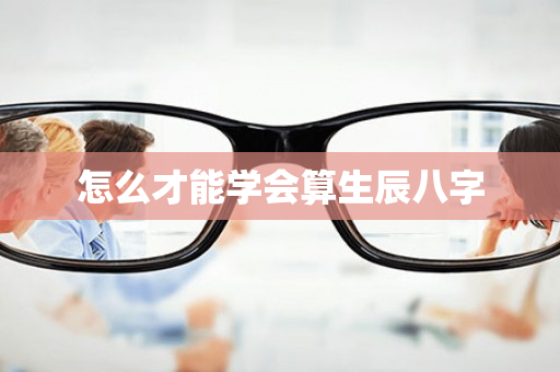 怎么才能学会算生辰八字