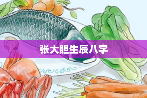 张大胆生辰八字