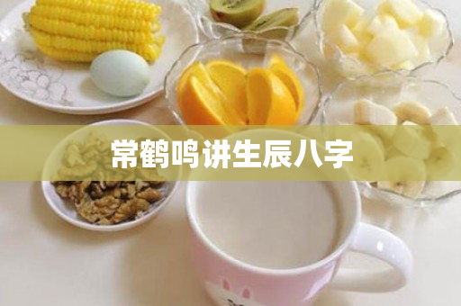 常鹤鸣讲生辰八字