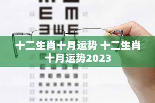 十二生肖十月运势 十二生肖十月运势2023