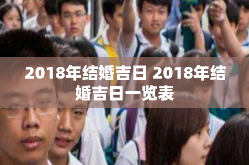 2018年结婚吉日 2018年结婚吉日一览表