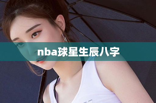 nba球星生辰八字