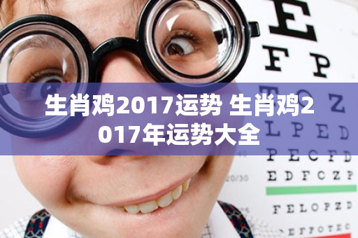 生肖鸡2017运势 生肖鸡2017年运势大全