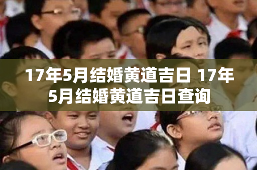 17年5月结婚黄道吉日 17年5月结婚黄道吉日查询