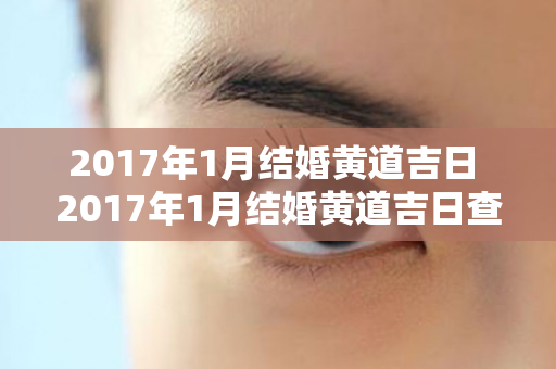 2017年1月结婚黄道吉日 2017年1月结婚黄道吉日查询