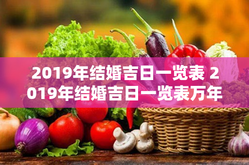 2019年结婚吉日一览表 2019年结婚吉日一览表万年历