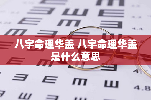 八字命理华盖 八字命理华盖是什么意思