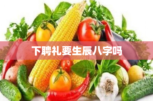 下聘礼要生辰八字吗