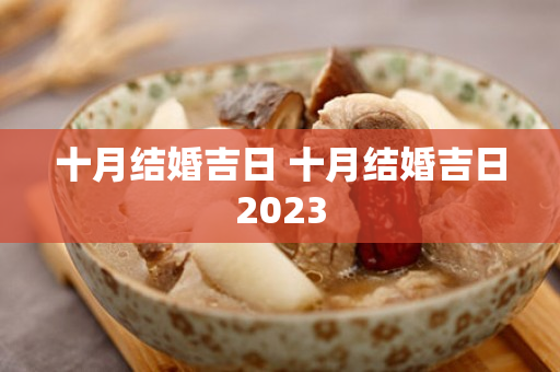 十月结婚吉日 十月结婚吉日2023