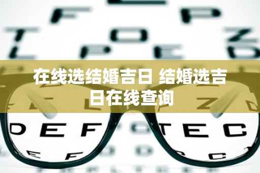 在线选结婚吉日 结婚选吉日在线查询