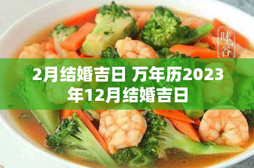 2月结婚吉日 万年历2023年12月结婚吉日