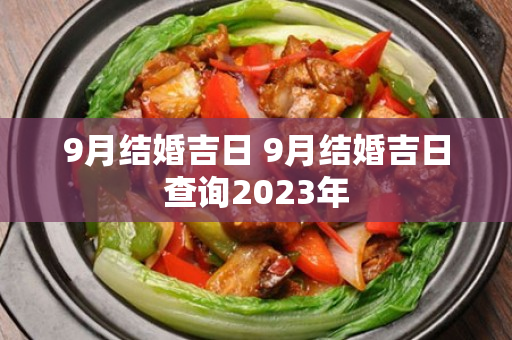 9月结婚吉日 9月结婚吉日查询2023年