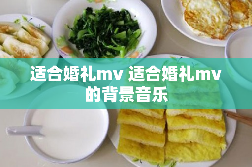 适合婚礼mv 适合婚礼mv的背景音乐