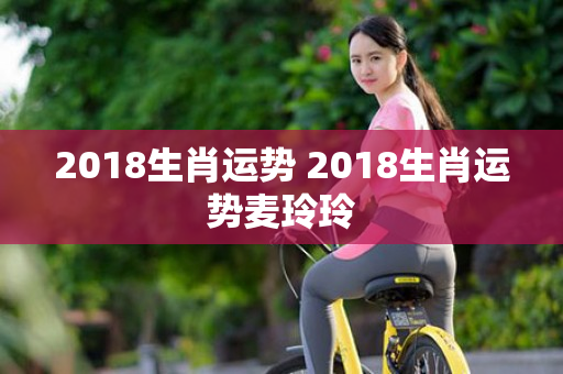 2018生肖运势 2018生肖运势麦玲玲