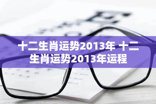 十二生肖运势2013年 十二生肖运势2013年运程