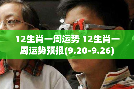 12生肖一周运势 12生肖一周运势预报(9.20-9.26)