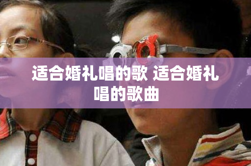 适合婚礼唱的歌 适合婚礼唱的歌曲