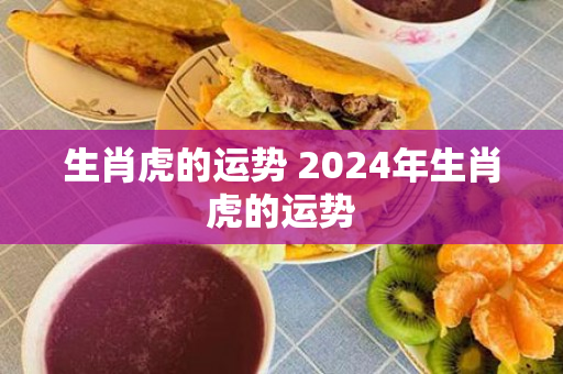 生肖虎的运势 2024年生肖虎的运势