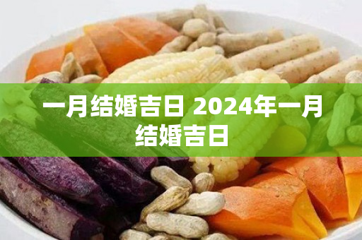 一月结婚吉日 2024年一月结婚吉日