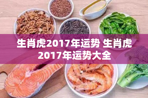 生肖虎2017年运势 生肖虎2017年运势大全