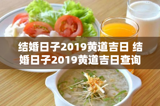 结婚日子2019黄道吉日 结婚日子2019黄道吉日查询