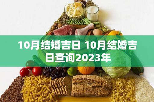 10月结婚吉日 10月结婚吉日查询2023年
