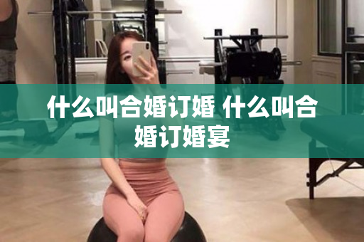 什么叫合婚订婚 什么叫合婚订婚宴