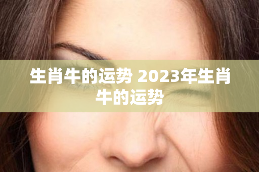 生肖牛的运势 2023年生肖牛的运势