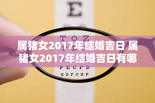 属猪女2017年结婚吉日 属猪女2017年结婚吉日有哪些