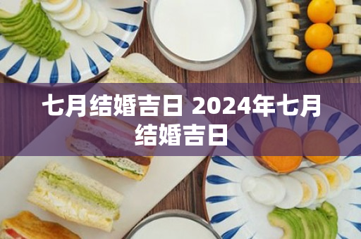 七月结婚吉日 2024年七月结婚吉日