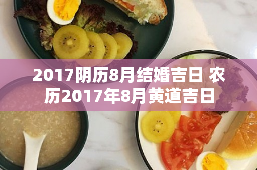 2017阴历8月结婚吉日 农历2017年8月黄道吉日