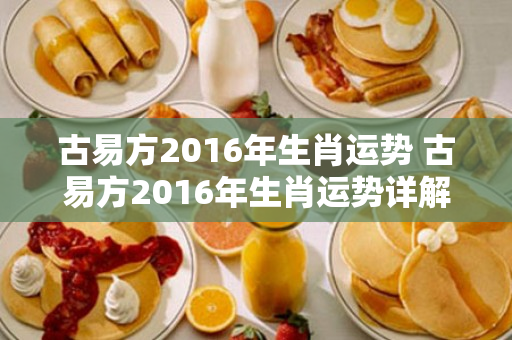 古易方2016年生肖运势 古易方2016年生肖运势详解