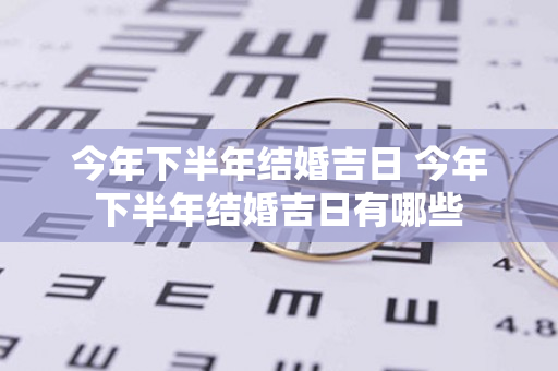 今年下半年结婚吉日 今年下半年结婚吉日有哪些