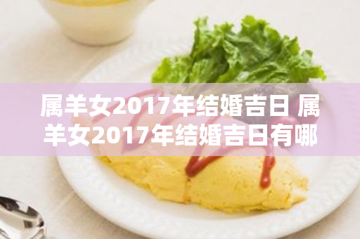 属羊女2017年结婚吉日 属羊女2017年结婚吉日有哪些