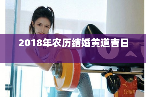 2018年农历结婚黄道吉日 