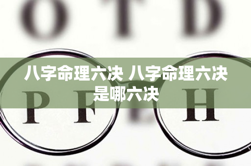 八字命理六决 八字命理六决是哪六决