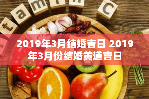 2019年3月结婚吉日 2019年3月份结婚黄道吉日