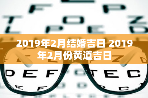 2019年2月结婚吉日 2019年2月份黄道吉日