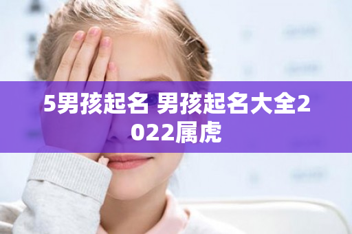 5男孩起名 男孩起名大全2022属虎